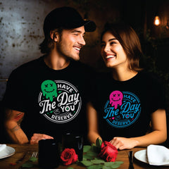 Have The Day You Deserve His/Hers Tee